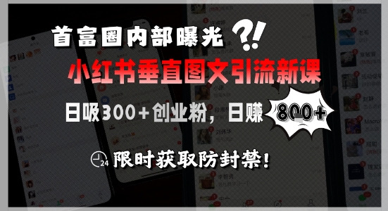 首富圈内部曝光小红书垂直图文引流新课，日吸300+创业粉，日入8张+，限时获取防封禁-大叔网创联盟