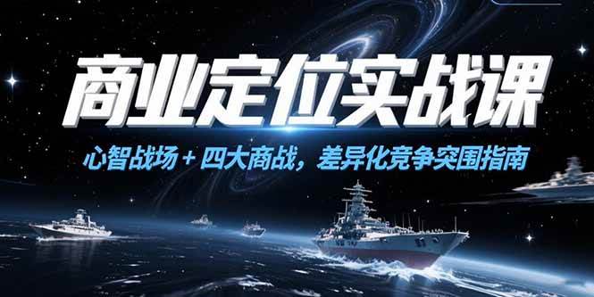 （15252期）商业定位实战课，心智战场+四大商战，差异化竞争突围指南-大叔网创联盟