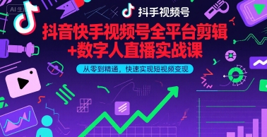 抖音快手视频号全平台剪辑+数字人直播实战课，从零到精通，快速实现短视频变现(更新6月)-大叔网创联盟