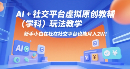AI+小红书虚拟原创教辅（学科）玩法教学，新手小白在小红书也能月入2W-大叔网创联盟