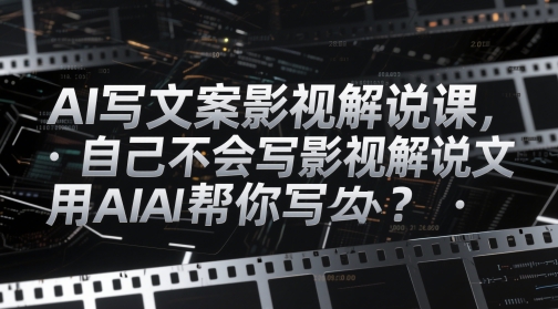 AI写文案影视解说课，自己不会写影视解说文案怎么办？用AI帮你写-大叔网创联盟